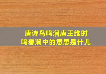 唐诗鸟鸣涧唐王维时呜春涧中的意思是什儿