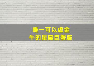 唯一可以虐金牛的星座巨蟹座