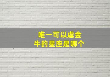 唯一可以虐金牛的星座是哪个