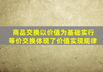 商品交换以价值为基础实行等价交换体现了价值实现规律