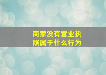 商家没有营业执照属于什么行为