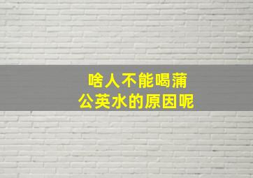 啥人不能喝蒲公英水的原因呢