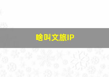 啥叫文旅IP