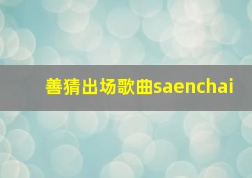 善猜出场歌曲saenchai