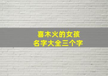 喜木火的女孩名字大全三个字