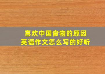 喜欢中国食物的原因英语作文怎么写的好听