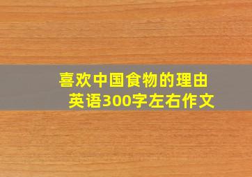 喜欢中国食物的理由英语300字左右作文