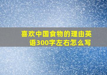 喜欢中国食物的理由英语300字左右怎么写