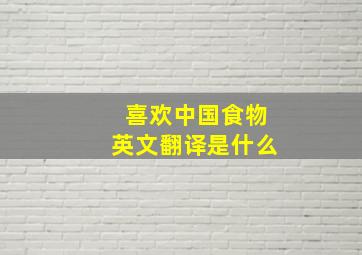 喜欢中国食物英文翻译是什么