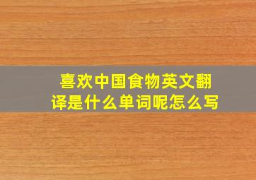 喜欢中国食物英文翻译是什么单词呢怎么写