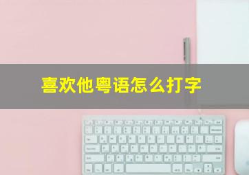 喜欢他粤语怎么打字