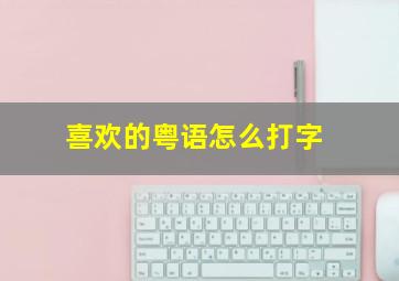 喜欢的粤语怎么打字