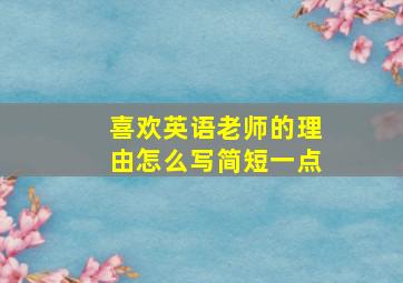 喜欢英语老师的理由怎么写简短一点