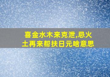 喜金水木来克泄,忌火土再来帮扶日元啥意思