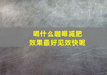 喝什么咖啡减肥效果最好见效快呢