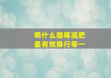 喝什么咖啡减肥最有效排行等一