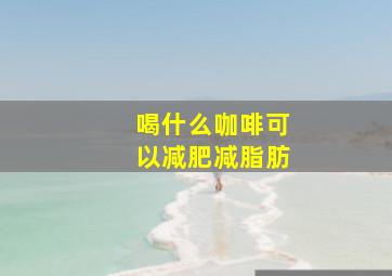 喝什么咖啡可以减肥减脂肪