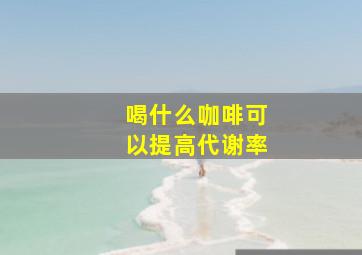 喝什么咖啡可以提高代谢率