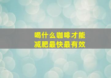 喝什么咖啡才能减肥最快最有效