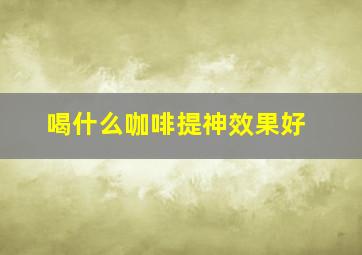 喝什么咖啡提神效果好