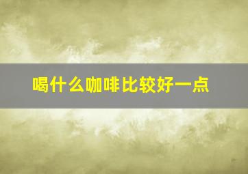 喝什么咖啡比较好一点