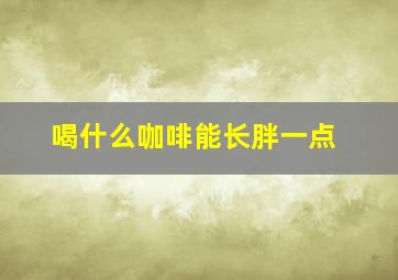 喝什么咖啡能长胖一点