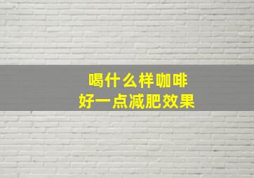 喝什么样咖啡好一点减肥效果