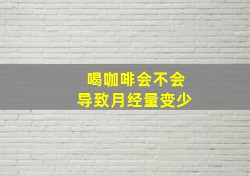 喝咖啡会不会导致月经量变少