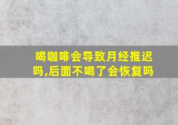 喝咖啡会导致月经推迟吗,后面不喝了会恢复吗