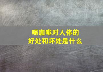 喝咖啡对人体的好处和坏处是什么