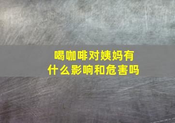 喝咖啡对姨妈有什么影响和危害吗