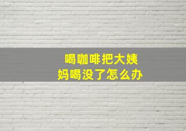 喝咖啡把大姨妈喝没了怎么办