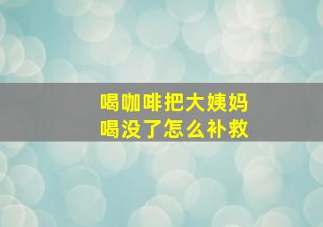 喝咖啡把大姨妈喝没了怎么补救