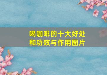 喝咖啡的十大好处和功效与作用图片