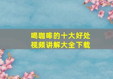 喝咖啡的十大好处视频讲解大全下载