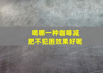 喝哪一种咖啡减肥不犯困效果好呢