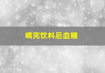 喝完饮料后血糖