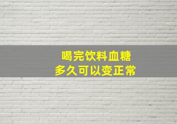 喝完饮料血糖多久可以变正常