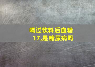 喝过饮料后血糖17,是糖尿病吗