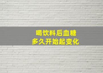 喝饮料后血糖多久开始起变化