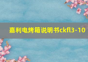 嘉利电烤箱说明书ckfl3-10