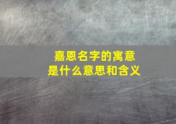 嘉恩名字的寓意是什么意思和含义