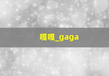 嘎嘎_gaga