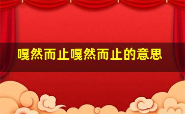 嘎然而止嘎然而止的意思