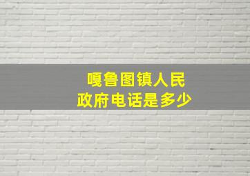 嘎鲁图镇人民政府电话是多少