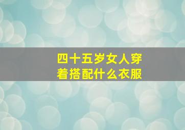 四十五岁女人穿着搭配什么衣服