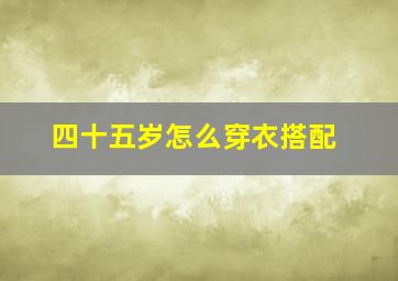 四十五岁怎么穿衣搭配