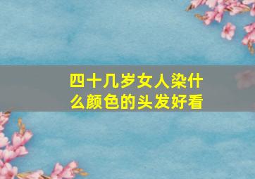 四十几岁女人染什么颜色的头发好看