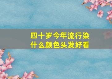 四十岁今年流行染什么颜色头发好看