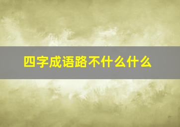 四字成语路不什么什么